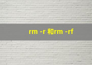 rm -r 和rm -rf